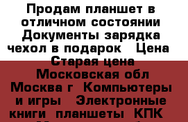 Продам планшет в отличном состоянии.Документы,зарядка,чехол в подарок › Цена ­ 9 000 › Старая цена ­ 12 000 - Московская обл., Москва г. Компьютеры и игры » Электронные книги, планшеты, КПК   . Московская обл.,Москва г.